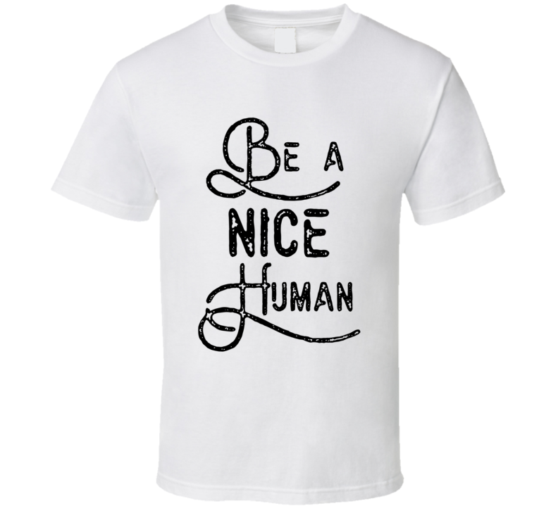 Be A Nice Human T Shirt Be A Nice Human T Shirt