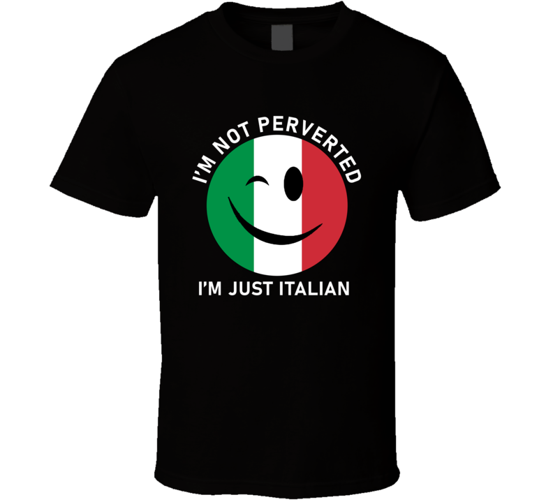 I'm Not Perverted I'm Just Italian T Shirt I'm Not Perverted I'm Just Italian T Shirt