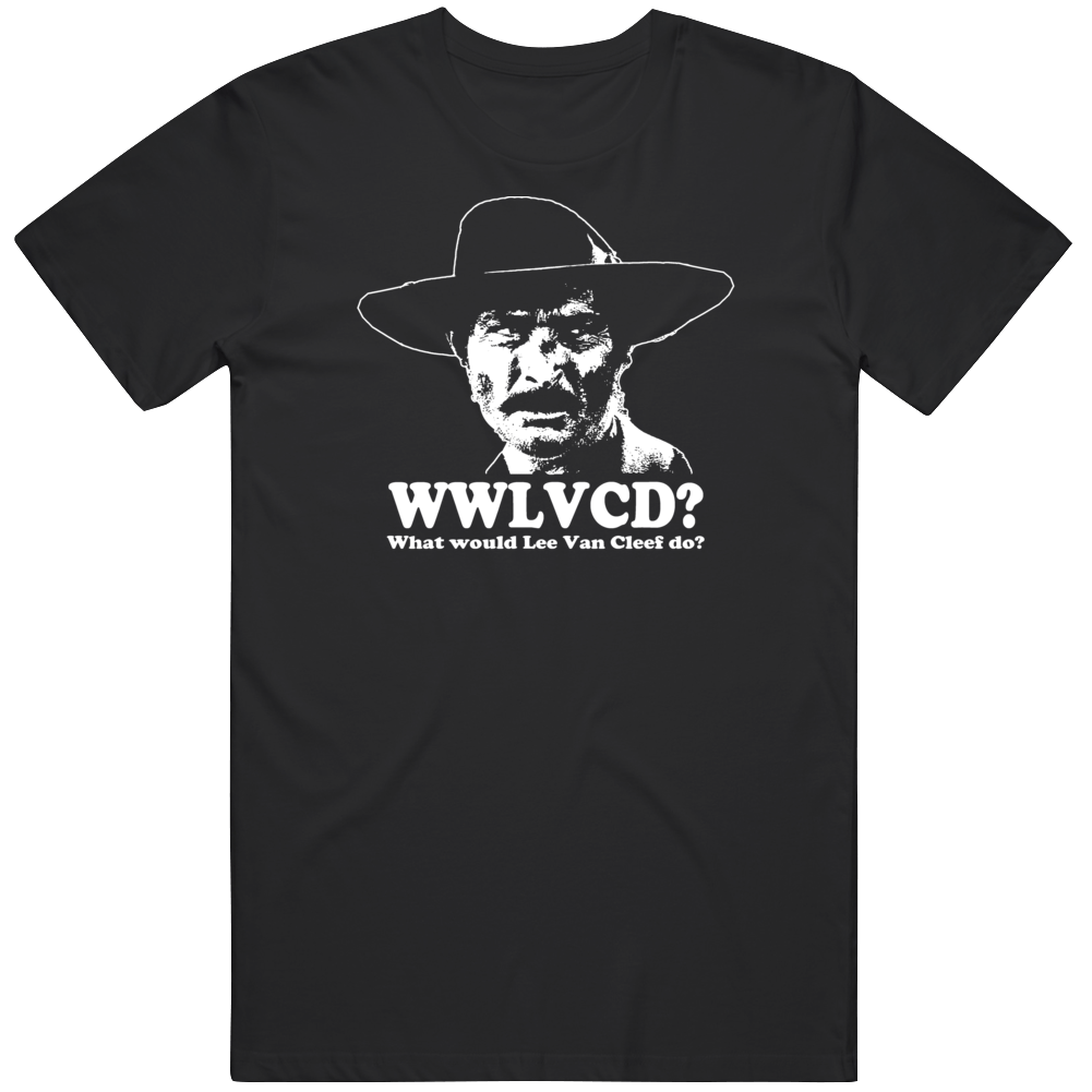 What Would Lee Van Cleef Do T Shirt What Would Lee Van Cleef Do T Shirt