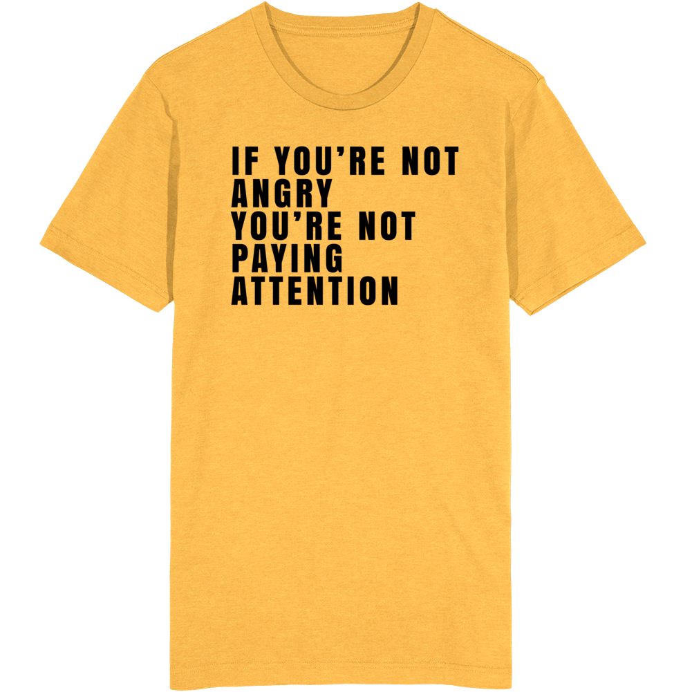 If You're Not Angry You're Not Paying Attention T Shirt If You're Not Angry You're Not Paying Attention T Shirt