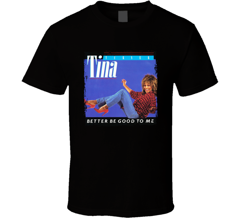 Tina Turner Better Be Good To Me T Shirt Tina Turner Better Be Good To Me T Shirt