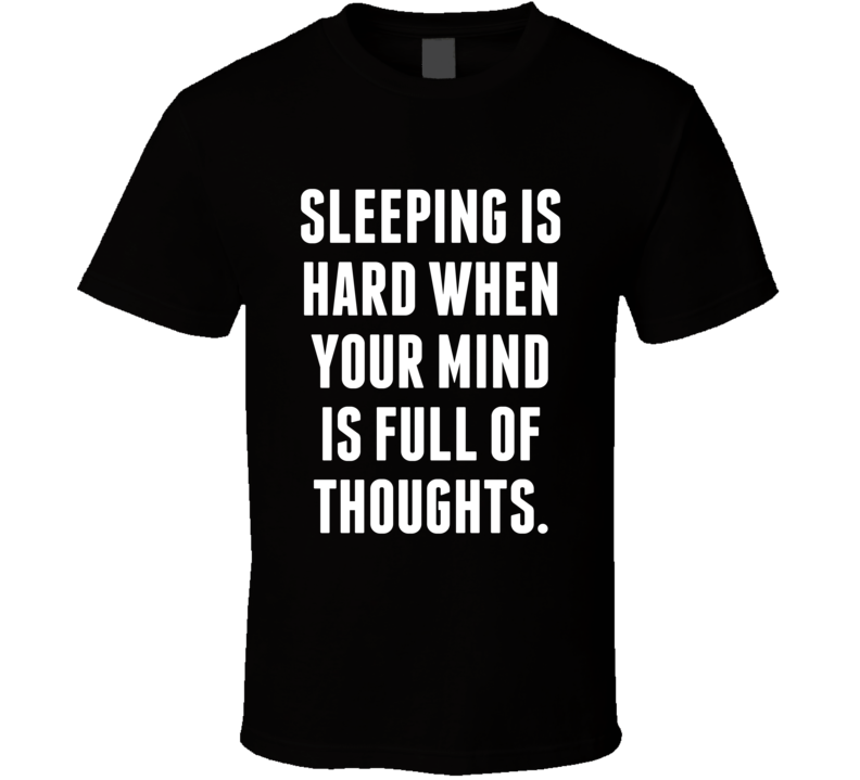 Sleeping Is Hard When Your Mind Is Full Of Thoughts T Shirt Sleeping Is Hard When Your Mind Is Full Of Thoughts T Shirt