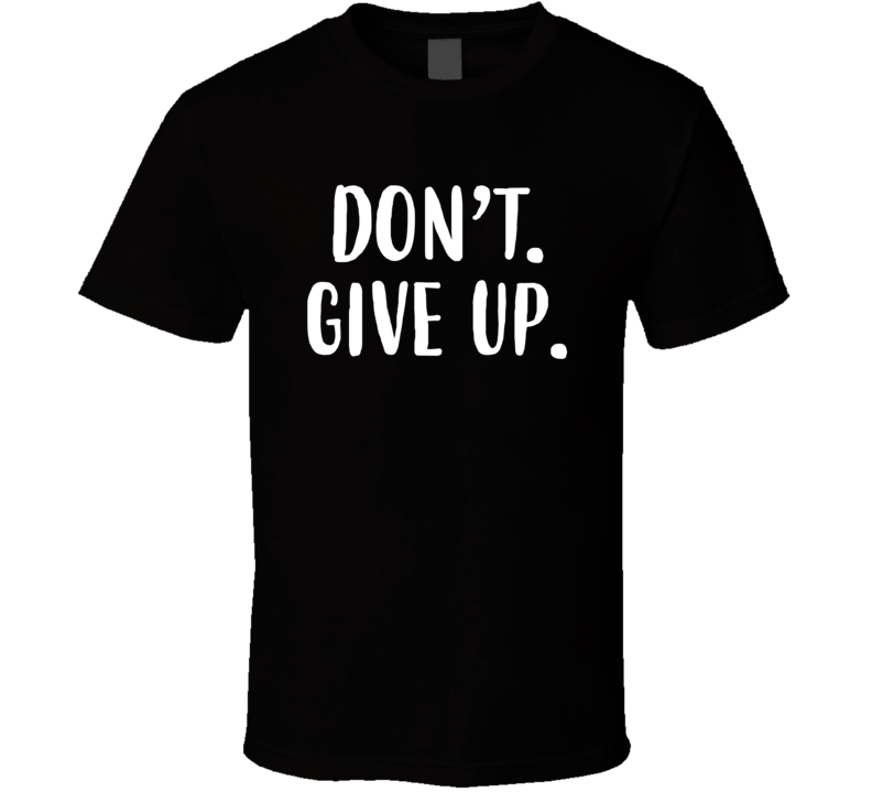 Don't Give Up T Shirt Don't Give Up T Shirt