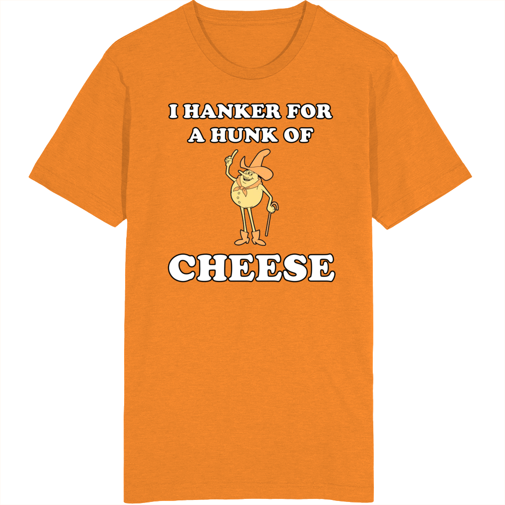 I Hanker For A Hunk Of Cheese T Shirt I Hanker For A Hunk Of Cheese T Shirt