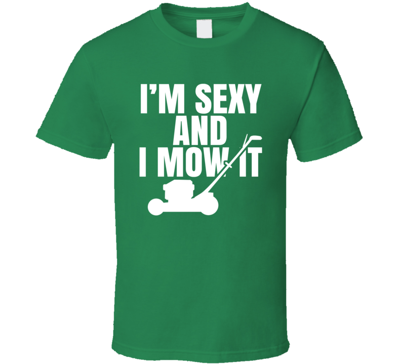 I'm Sexy And I Mow It T Shirt I'm Sexy And I Mow It T Shirt
