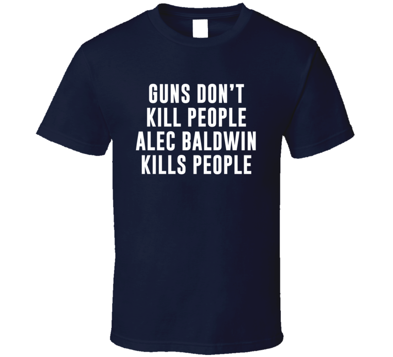 Guns Don't Kill People Alec Baldwin Kills People T Shirt Guns Don't Kill People Alec Baldwin Kills People T Shirt