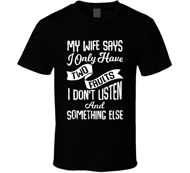 My Wife Says I Only Have Two Faults T Shirt My Wife Says I Only Have Two Faults T Shirt