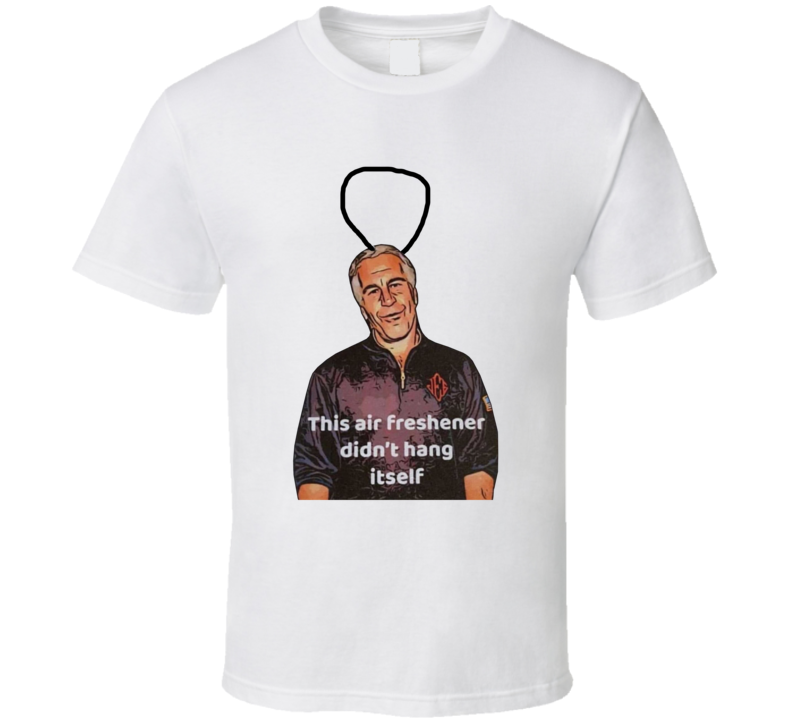 Jeffrey Epstein This Air Freshener Didn't Hang Itself T Shirt Jeffrey Epstein This Air Freshener Didn't Hang Itself T Shirt