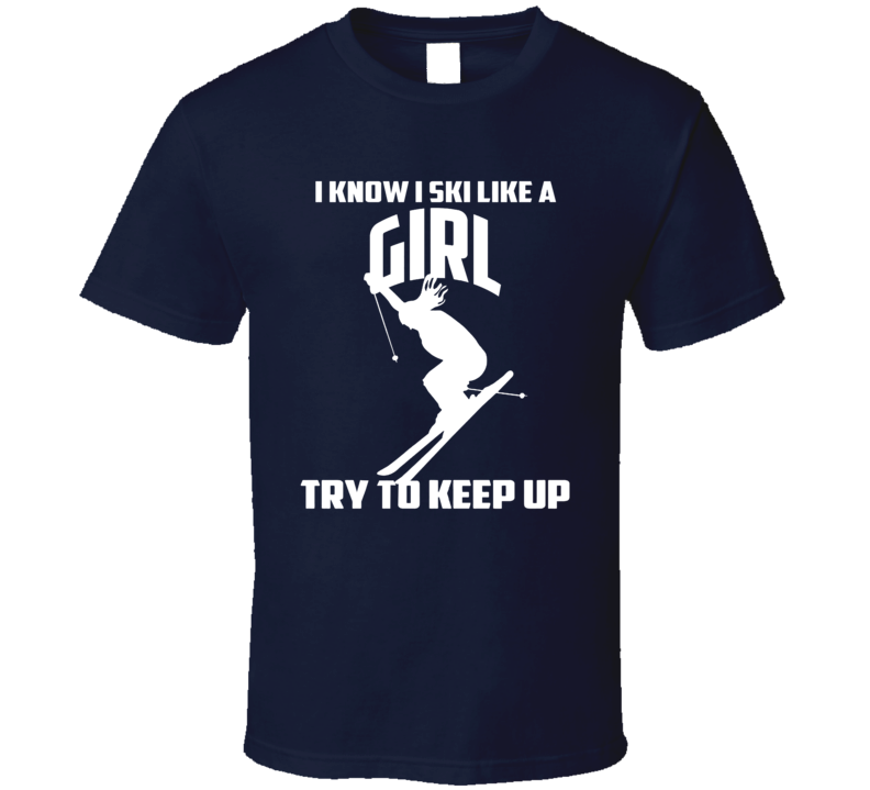 I Ski Like A Girl Try To Keep Up T Shirt I Ski Like A Girl Try To Keep Up T Shirt