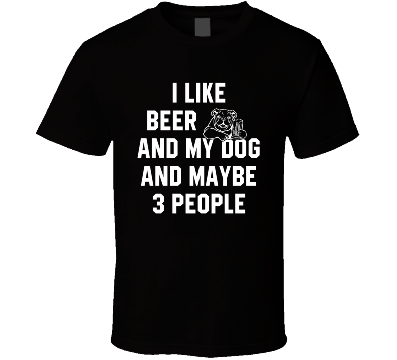 I Like Beer And My Dog And 3 People T Shirt I Like Beer And My Dog And 3 People T Shirt