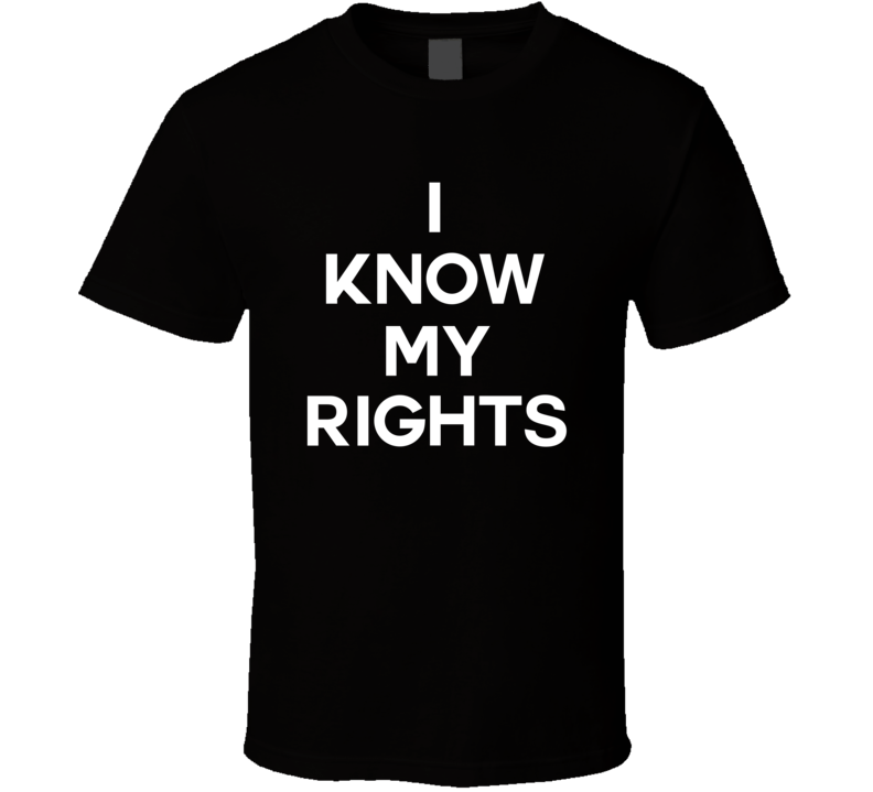 I Know My Rights T Shirt I Know My Rights T Shirt