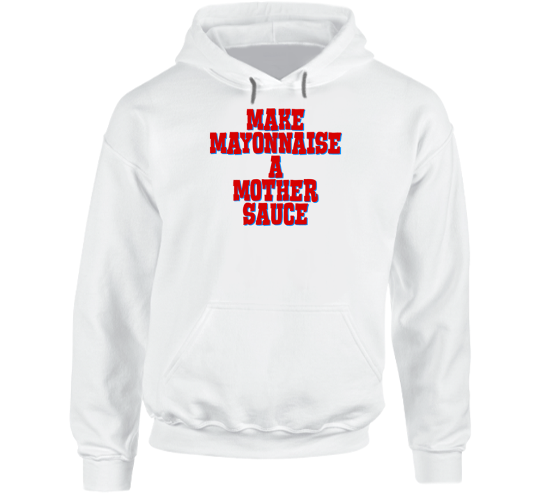 Make Mayonnaise A Mother Sauce Funny Chef Food Hoodie Make Mayonnaise A Mother Sauce Funny Chef Food Hoodie