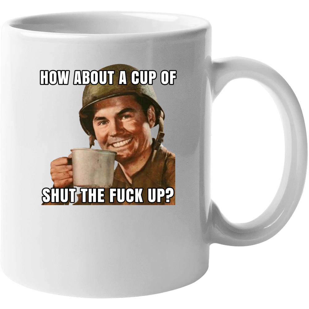 How About A Cup Of Shut The Fuck Up Mug Mug How About A Cup Of Shut The Fuck Up Mug Mug