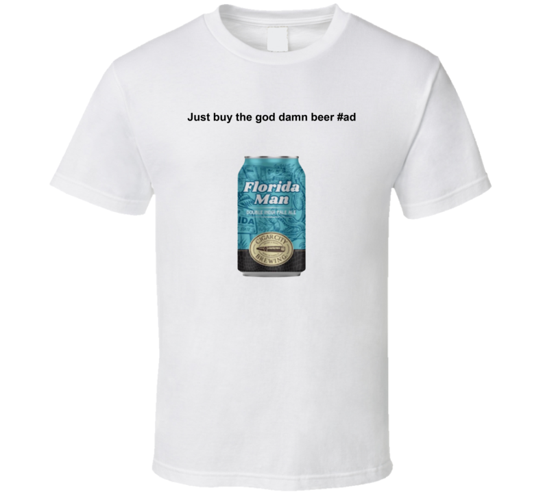 Florida Man Beer Just Buy The God Damn Beer T Shirt Florida Man Beer Just Buy The God Damn Beer T Shirt