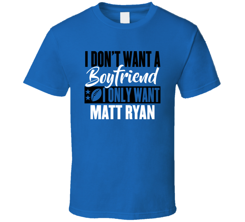 I Don't Want A Boyfriend I Only Want Matt Ryan T Shirt I Don't Want A Boyfriend I Only Want Matt Ryan T Shirt