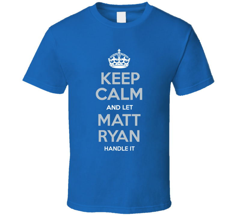 Keep Calm And Let Matt Ryan Handle It T Shirt Keep Calm And Let Matt Ryan Handle It T Shirt