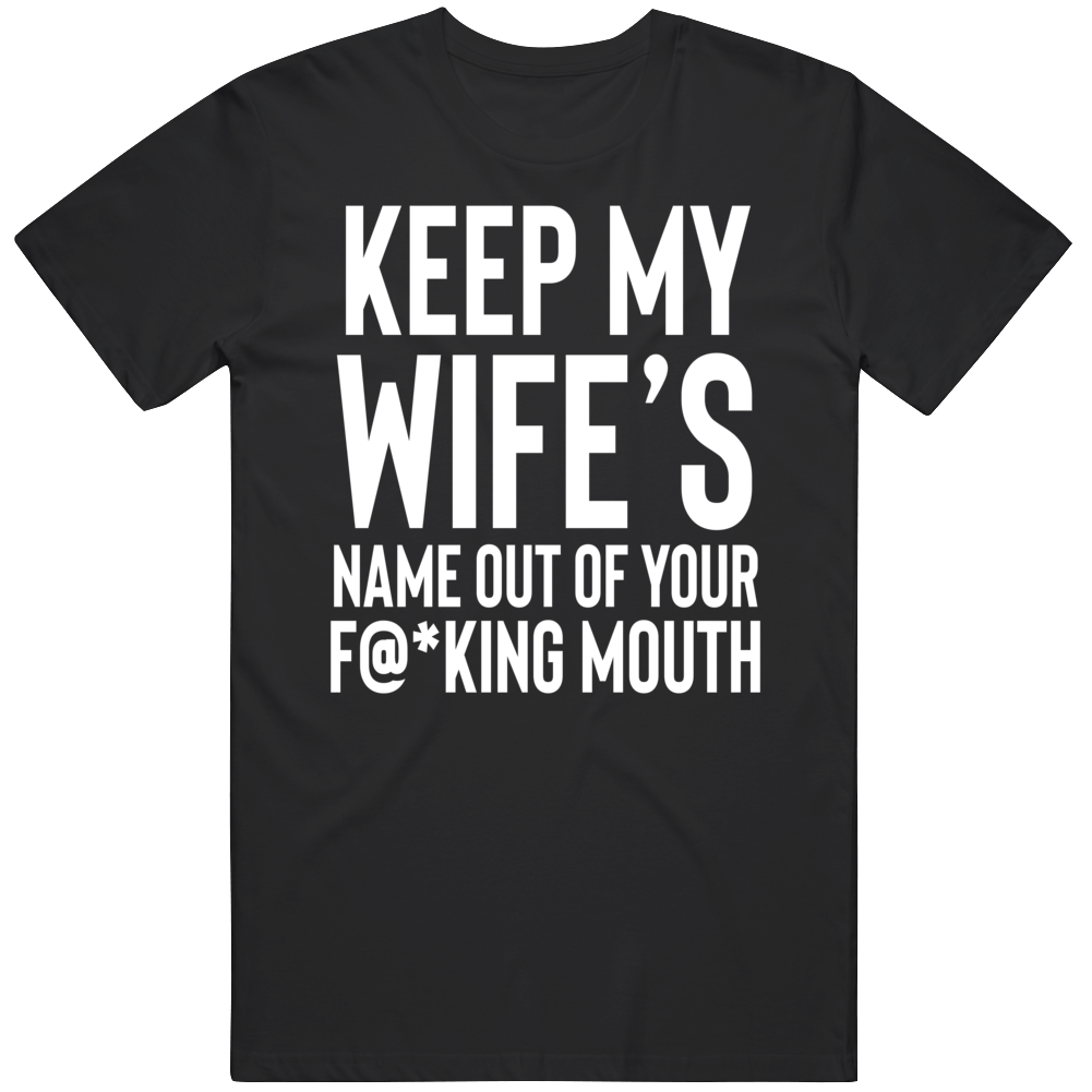 Keep My Wife's Name Out Of Your Fn Mouth T Shirt Keep My Wife's Name Out Of Your Fn Mouth T Shirt