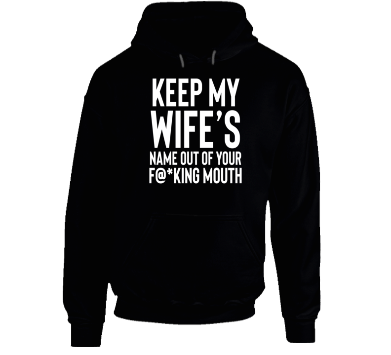 Keep My Wife's Name Out Of Your Fn Mouth Hoodie Keep My Wife's Name Out Of Your Fn Mouth Hoodie