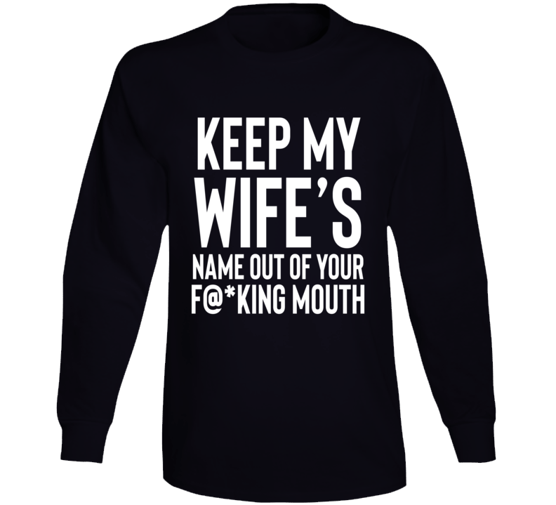 Keep My Wife's Name Out Of Your Fn Mouth Long Sleeve T Shirt Keep My Wife's Name Out Of Your Fn Mouth Long Sleeve T Shirt