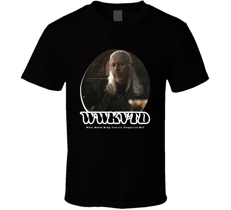 Wwkvtd What Would King Viserys Targaryen Do House Of The Dragon T Shirt Wwkvtd What Would King Viserys Targaryen Do House Of The Dragon T Shirt