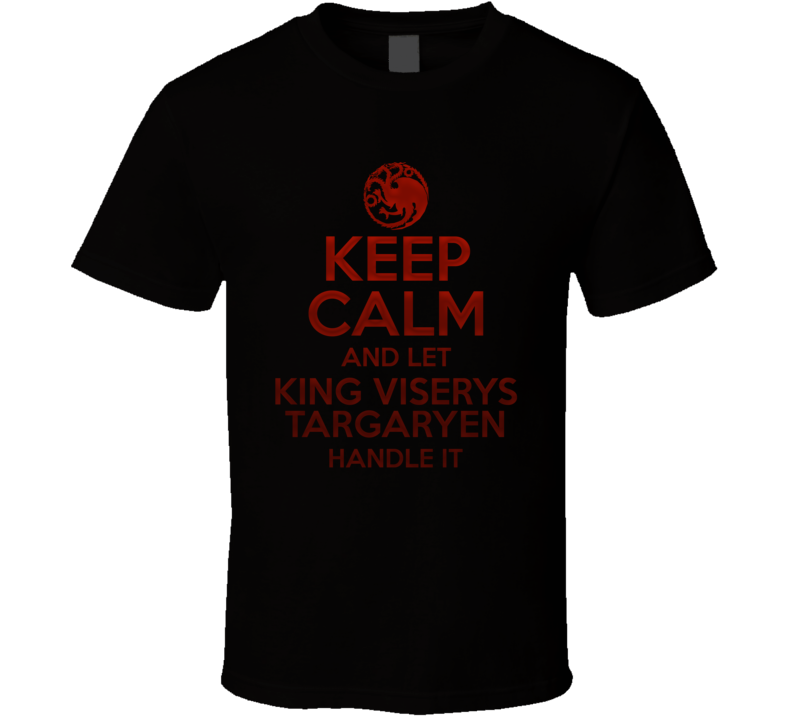 Keep Calm And Let King Viserys Targaryen Handle It House Of The Dragon T Shirt Keep Calm And Let King Viserys Targaryen Handle It House Of The Dragon T Shirt