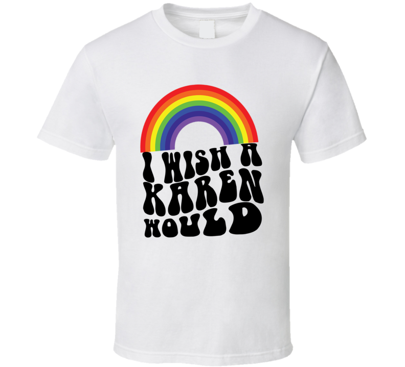 I Wish A Karen Would Rainbow T Shirt I Wish A Karen Would Rainbow T Shirt