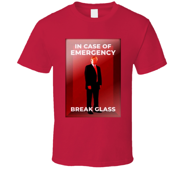 In Case Of Emergency Break Glass Trump T Shirt In Case Of Emergency Break Glass Trump T Shirt
