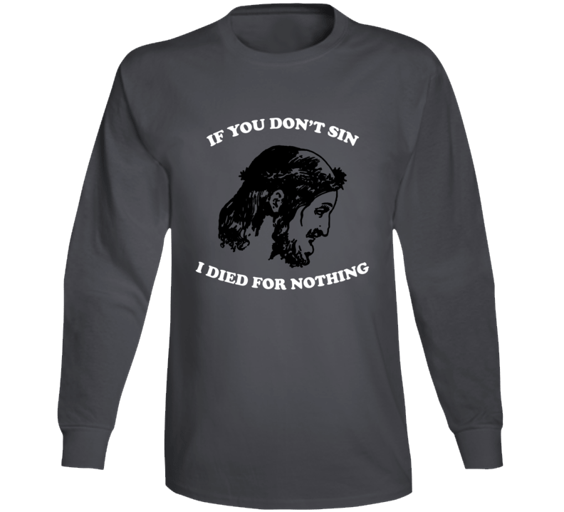 If You Don't Sin I Died For Nothing Jesus Christ Long Sleeve T Shirt If You Don't Sin I Died For Nothing Jesus Christ Long Sleeve T Shirt