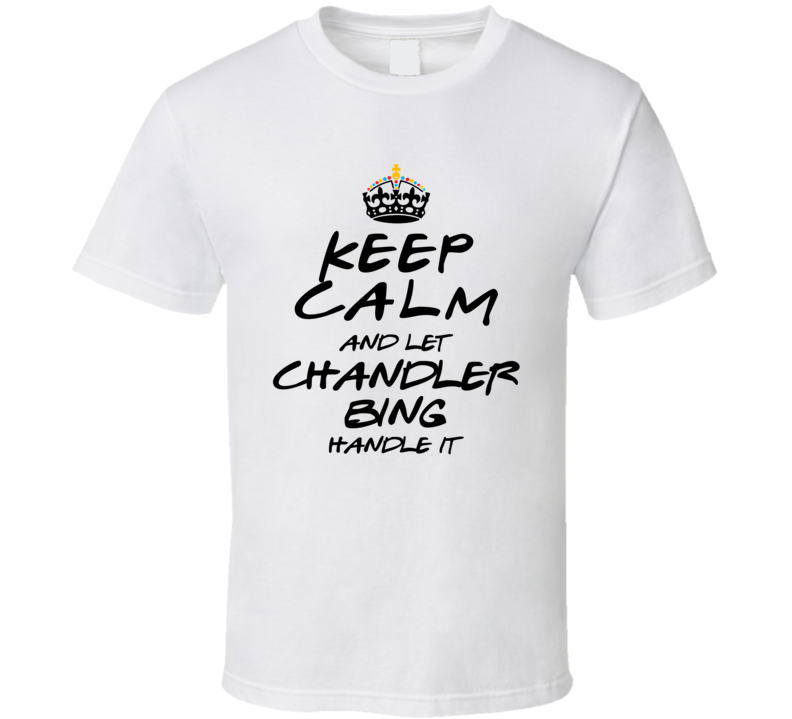Keep Calm And Let Chandler Bing Handle It Friends T Shirt Keep Calm And Let Chandler Bing Handle It Friends T Shirt