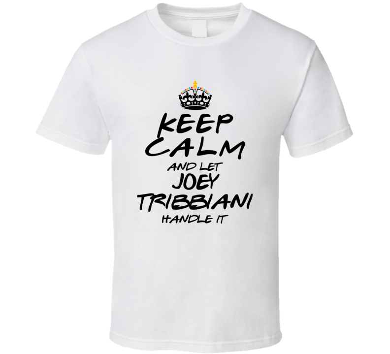 Keep Calm And Let Joey Tribbiani Handle It Friends T Shirt Keep Calm And Let Joey Tribbiani Handle It Friends T Shirt
