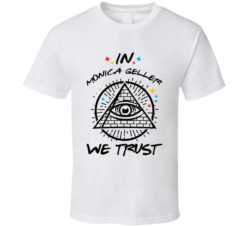 In Monica Geller We Trust Friends T Shirt In Monica Geller We Trust Friends T Shirt