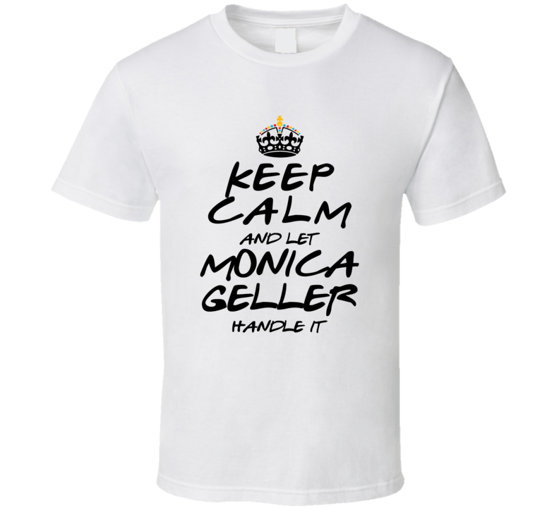 Keep Calm And Let Monica Geller Handle It Friends T Shirt Keep Calm And Let Monica Geller Handle It Friends T Shirt