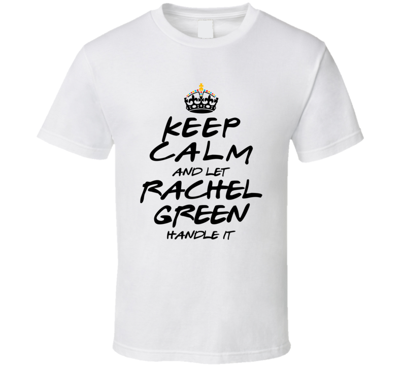Keep Calm And Let Rachel Green Handle It Friends T Shirt Keep Calm And Let Rachel Green Handle It Friends T Shirt