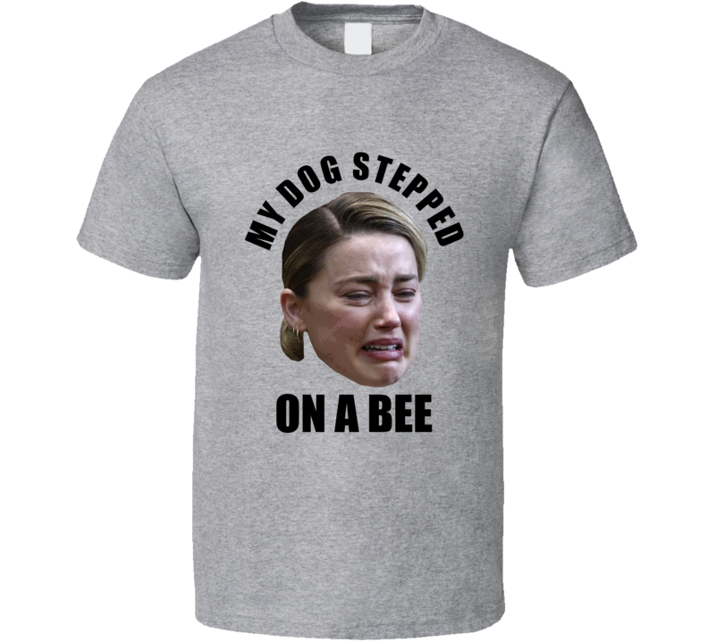 My Dog Stepped On A Bee Amber Heard T Shirt My Dog Stepped On A Bee Amber Heard T Shirt