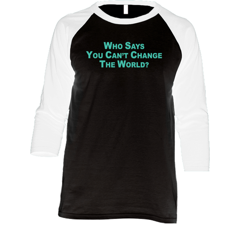 Who Says You Can't Change The World Raglan T Shirt Who Says You Can't Change The World Raglan T Shirt