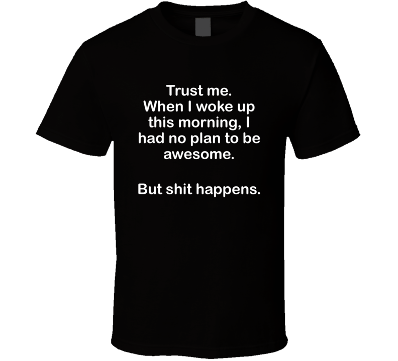 I Had No Plans To Be Awesome But Shit Happens T Shirt I Had No Plans To Be Awesome But Shit Happens T Shirt