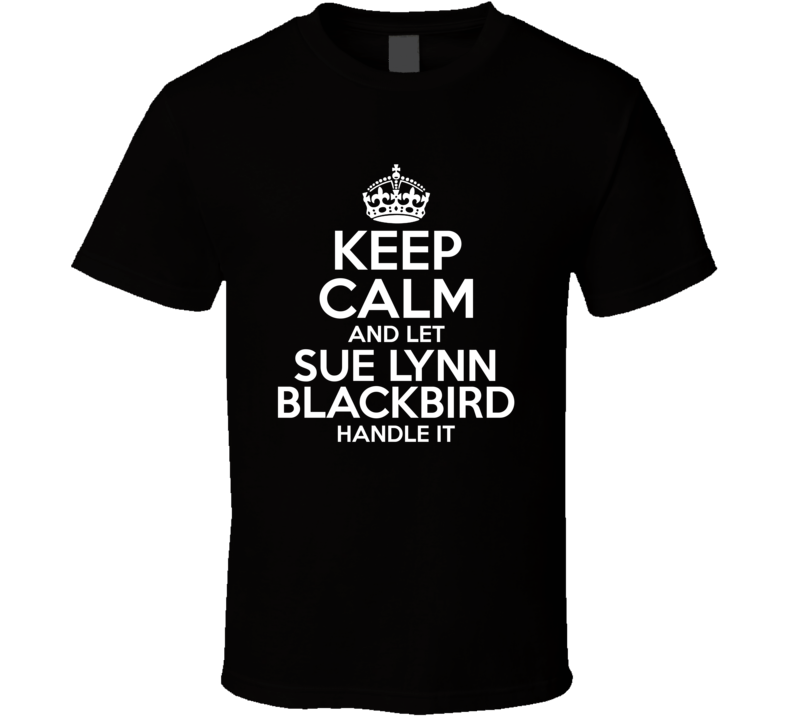 Keep Calm And Let Sue Lynn Blackbird Handle It Stumptown T Shirt Keep Calm And Let Sue Lynn Blackbird Handle It Stumptown T Shirt