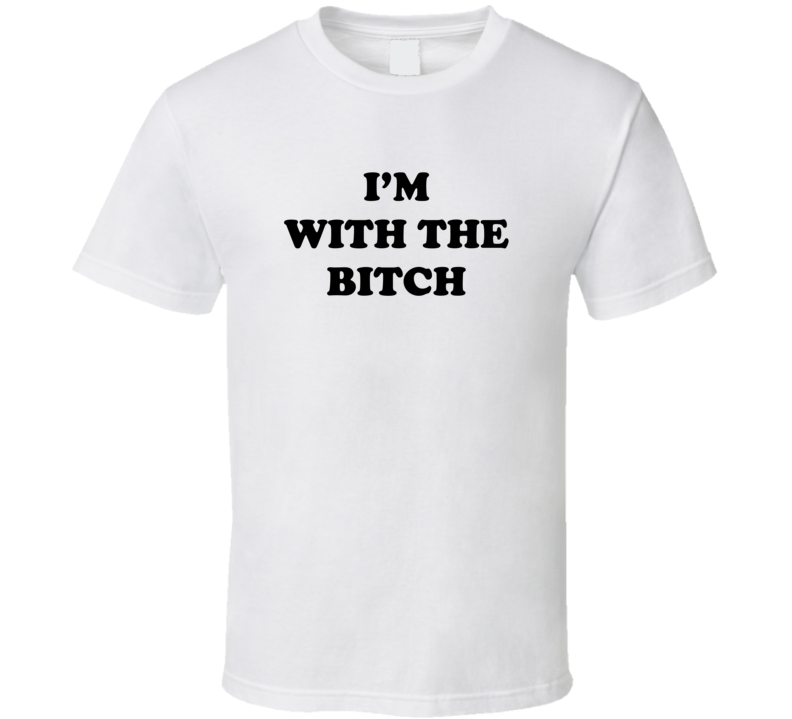 I'm With The Bitch Funny T Shirt I'm With The Bitch Funny T Shirt
