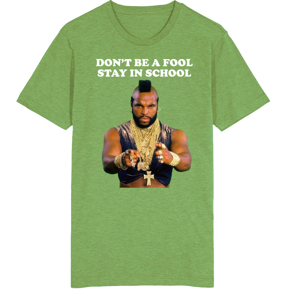 Don't Be A Fool Stay In School Mr T T Shirt Don't Be A Fool Stay In School Mr T T Shirt