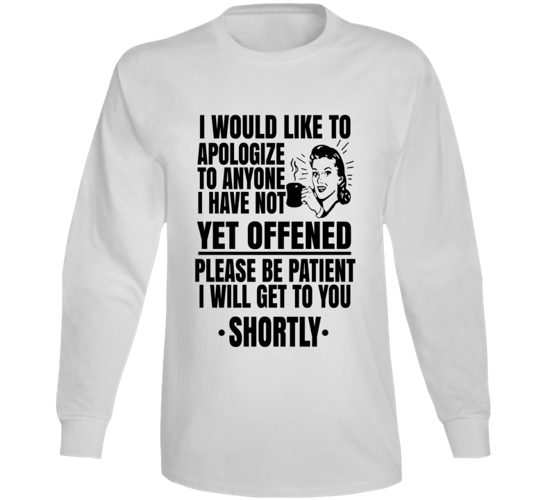 I Apologize To Anyone I Have Not Yet Offended Long Sleeve T Shirt I Apologize To Anyone I Have Not Yet Offended Long Sleeve T Shirt