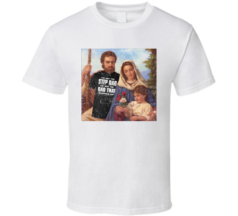 Funny Joseph Mary And Jesus I'm The Dad That Stepped Up T Shirt Funny Joseph Mary And Jesus I'm The Dad That Stepped Up T Shirt