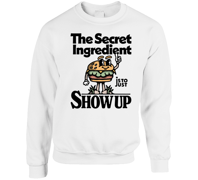 The Secret Ingredient Is To Just Show Up Motivational Crewneck Sweatshirt The Secret Ingredient Is To Just Show Up Motivational Crewneck Sweatshirt