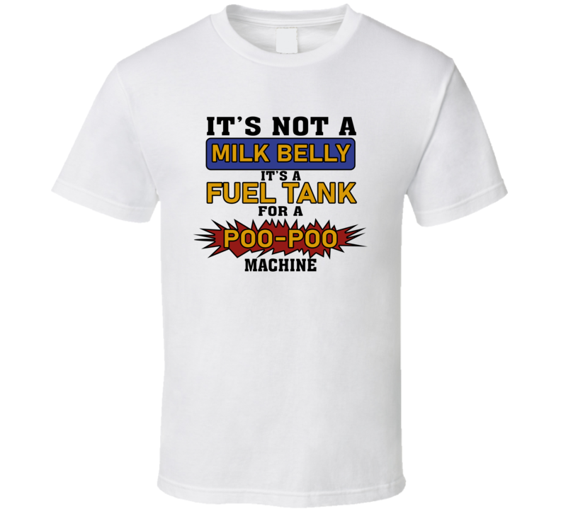 It's Not A Milk Belly It's A Fuel Tank For A Poo-poo Machine T Shirt It's Not A Milk Belly It's A Fuel Tank For A Poo-poo Machine T Shirt
