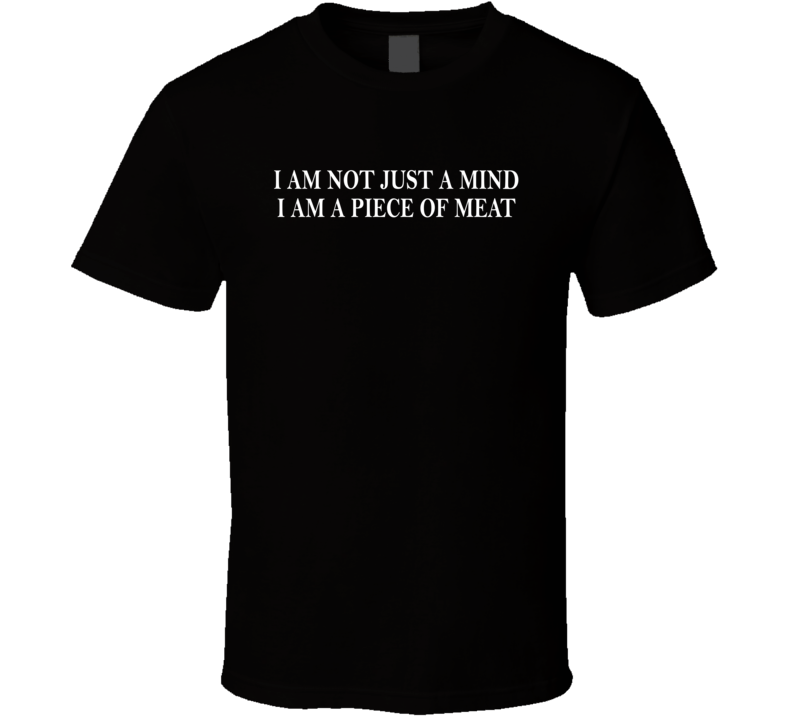 I Am Not Just A Mind I Am A Piece Of Meat T Shirt I Am Not Just A Mind I Am A Piece Of Meat T Shirt