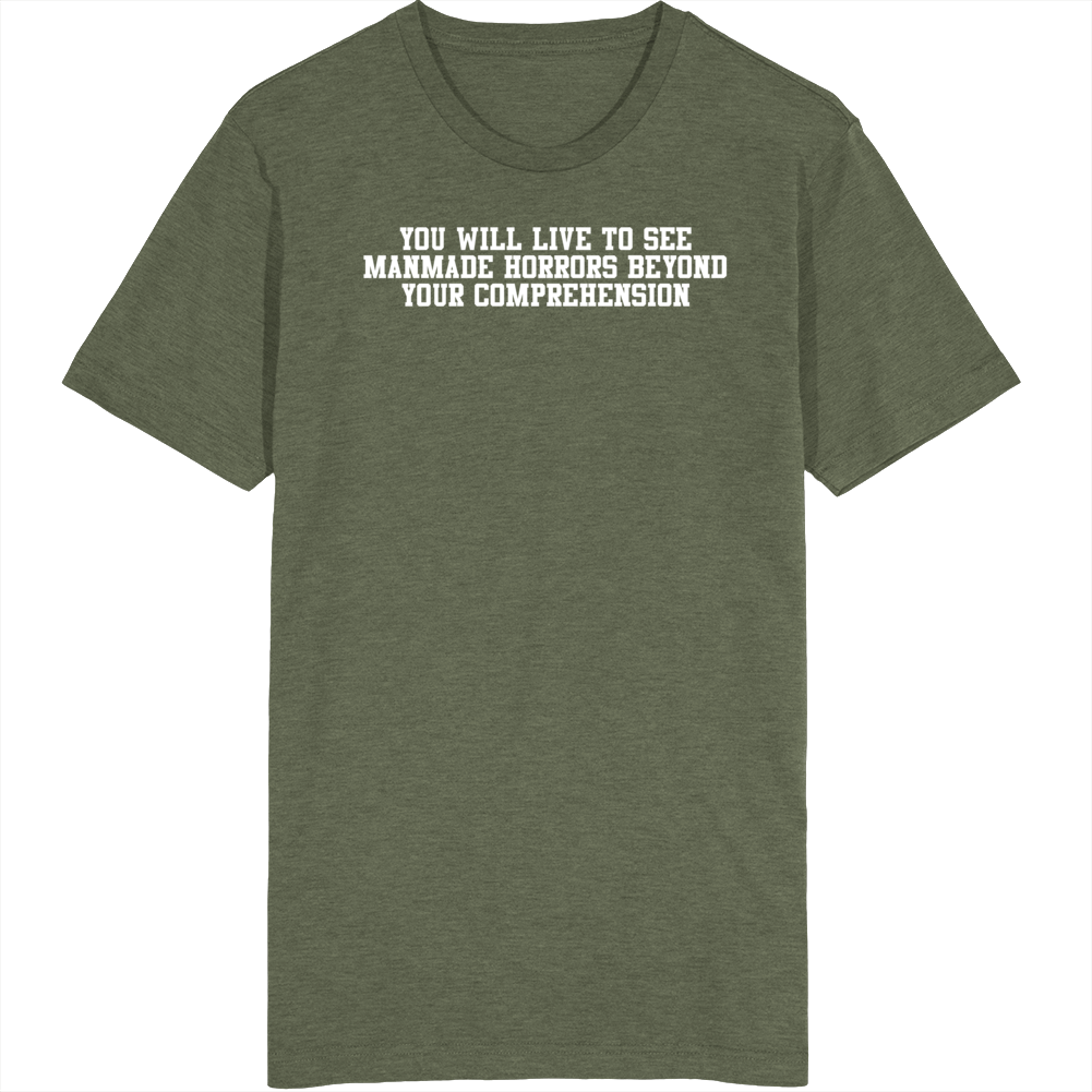 You Will Live To See Manmade Horrors Beyond Your Comprehension T Shirt You Will Live To See Manmade Horrors Beyond Your Comprehension T Shirt