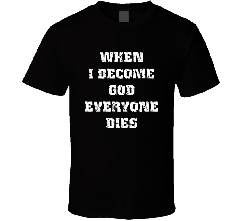 When I Become God Everyone Dies T Shirt When I Become God Everyone Dies T Shirt