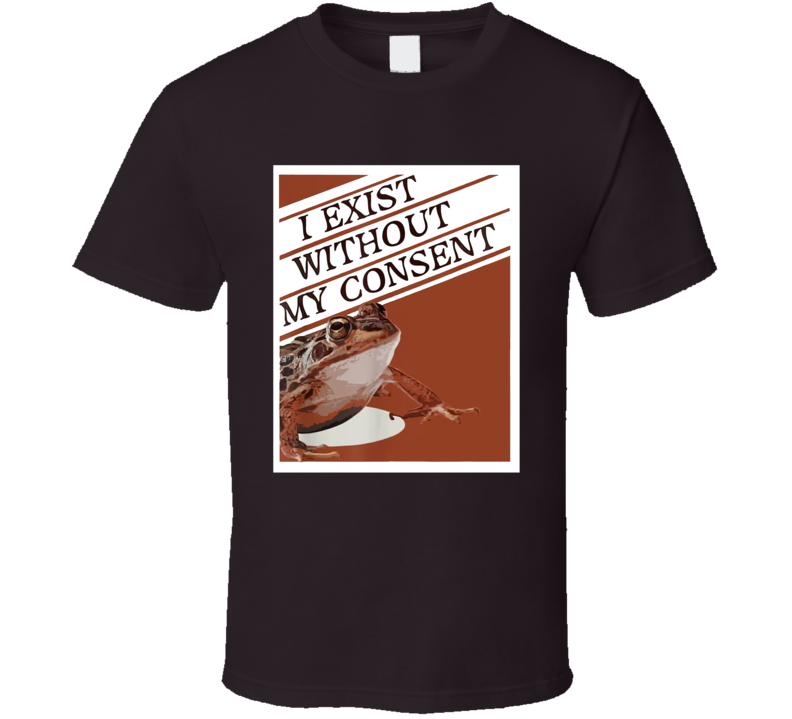 I Exist Without My Consent Frog Meme T Shirt I Exist Without My Consent Frog Meme T Shirt