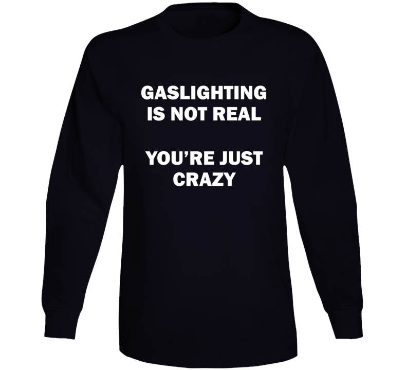 Gaslighting Is Not Real You're Just Crazy Long Sleeve T Shirt Gaslighting Is Not Real You're Just Crazy Long Sleeve T Shirt