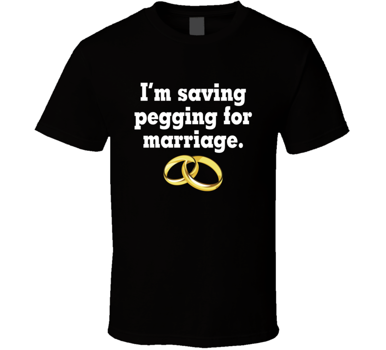 I'm Saving Pegging For Marriage T Shirt I'm Saving Pegging For Marriage T Shirt