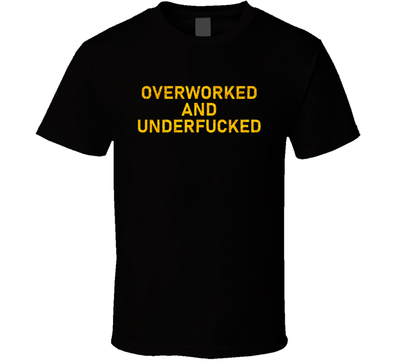 Overworked And Underfucked T Shirt Overworked And Underfucked T Shirt